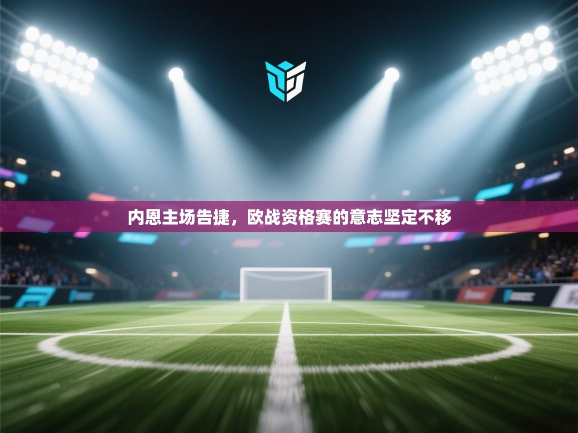 内恩主场告捷,欧战资格赛的意志坚定不移 第1张