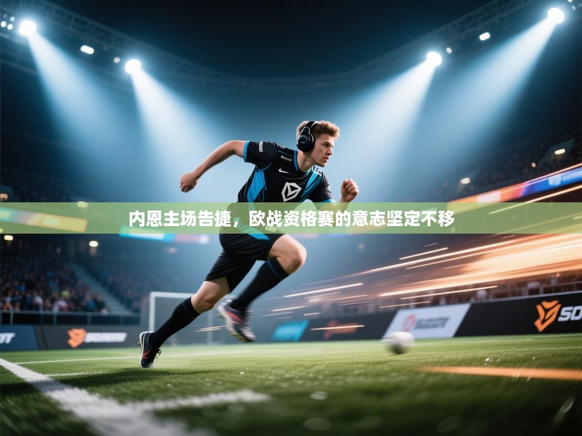 内恩主场告捷,欧战资格赛的意志坚定不移 第2张